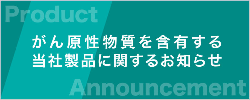 がん原性物質を含有する当社製品に関するお知らせ